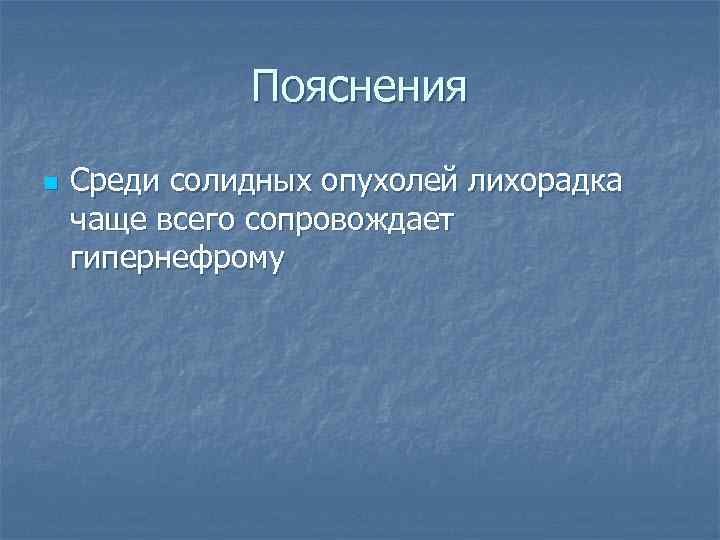 Пояснения n Среди солидных опухолей лихорадка чаще всего сопровождает гипернефрому 