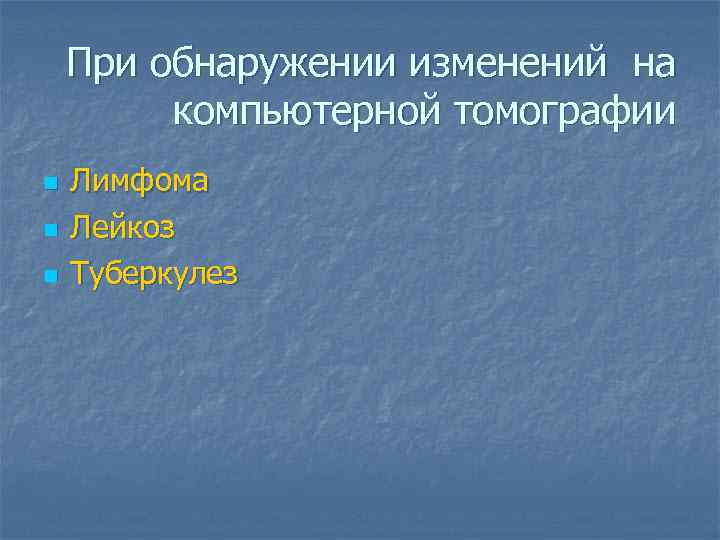 При обнаружении изменений на компьютерной томографии n n n Лимфома Лейкоз Туберкулез 