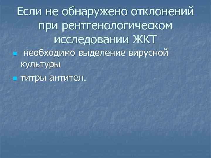 Если не обнаружено отклонений при рентгенологическом исследовании ЖКТ n n необходимо выделение вирусной культуры