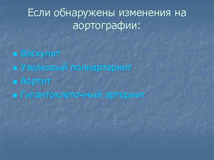 Если обнаружены изменения на аортографии: n n Васкулит Узелковый полиартериит Аортит Гигантоклеточный артериит 