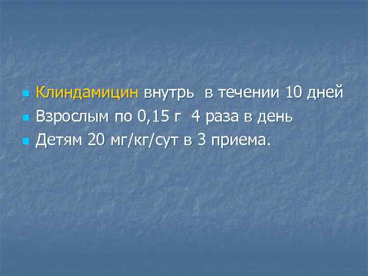 n n n Клиндамицин внутрь в течении 10 дней Взрослым по 0, 15 г