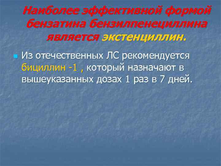 Наиболее эффективной формой бензатина бензилпенециллина является экстенциллин. n Из отечественных ЛС рекомендуется бициллин -1
