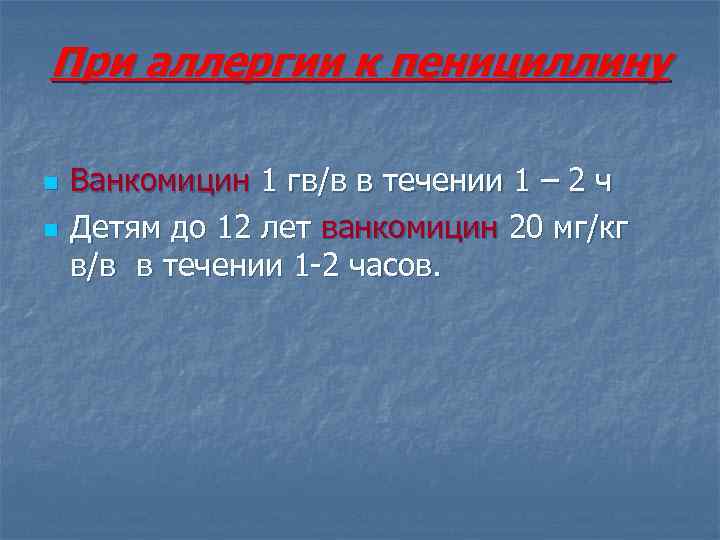 При аллергии к пенициллину n n Ванкомицин 1 гв/в в течении 1 – 2