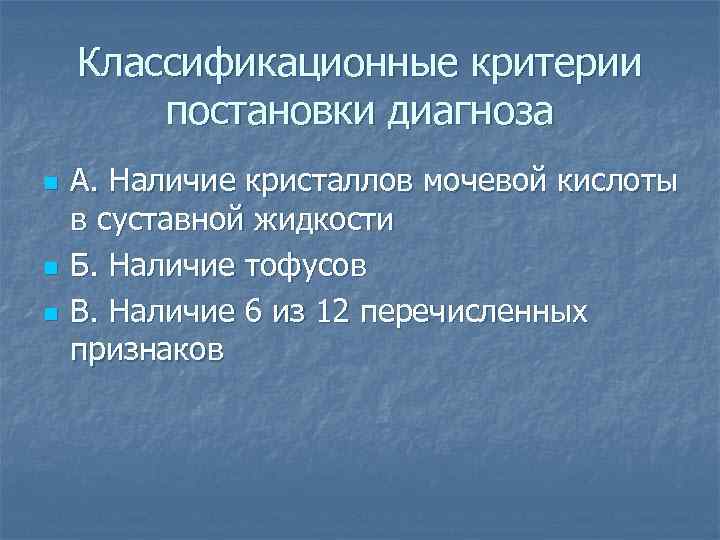 Классификационные критерии постановки диагноза n n n А. Наличие кристаллов мочевой кислоты в суставной
