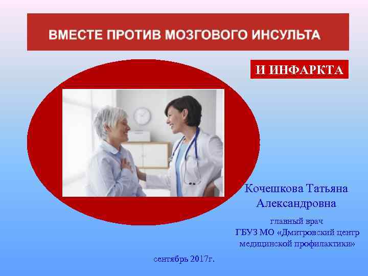 И ИНФАРКТА Кочешкова Татьяна Александровна главный врач ГБУЗ МО «Дмитровский центр медицинской профилактики» сентябрь