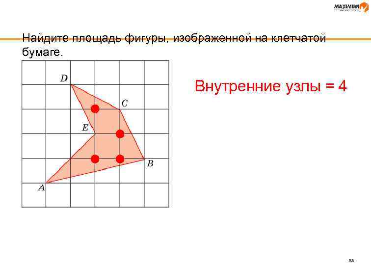 Найдите площадь фигуры, изображенной на клетчатой бумаге. Внутренние узлы = 4 53 