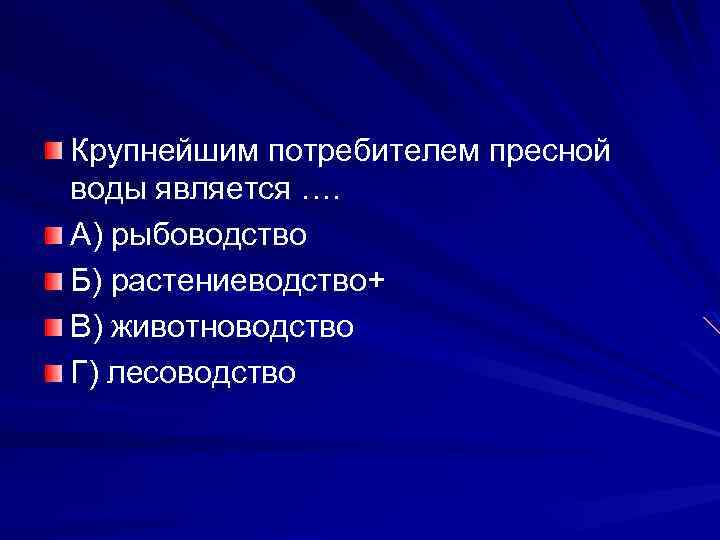 Крупнейшим потребителем пресной воды является …. А) рыбоводство Б) растениеводство+ В) животноводство Г) лесоводство