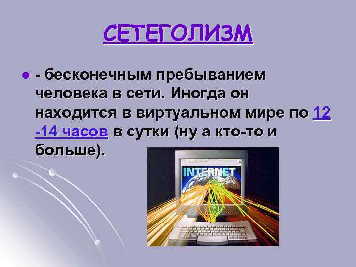 СЕТЕГОЛИЗМ l - бесконечным пребыванием человека в сети. Иногда он находится в виртуальном мире