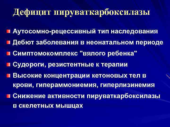 Дефицит пируваткарбоксилазы Аутосомно-рецессивный тип наследования Дебют заболевания в неонатальном периоде Симптомокомплекс "вялого ребенка" Судороги,