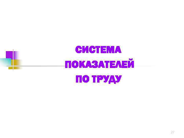 СИСТЕМА ПОКАЗАТЕЛЕЙ ПО ТРУДУ 27 