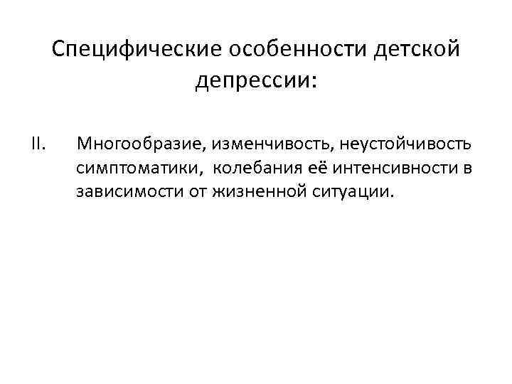 Специфические особенности детской депрессии: II. Многообразие, изменчивость, неустойчивость симптоматики, колебания её интенсивности в зависимости