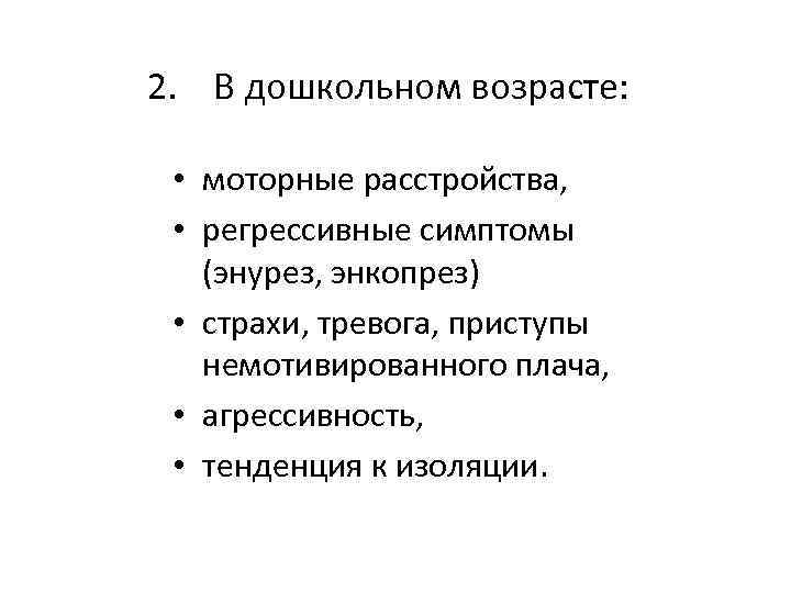 2. В дошкольном возрасте: • моторные расстройства, • регрессивные симптомы (энурез, энкопрез) • страхи,