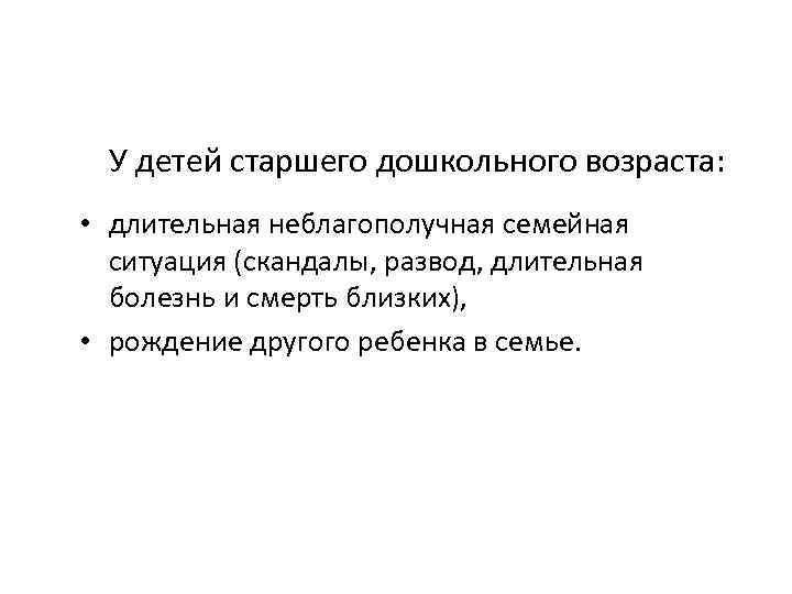 У детей старшего дошкольного возраста: • длительная неблагополучная семейная ситуация (скандалы, развод, длительная болезнь
