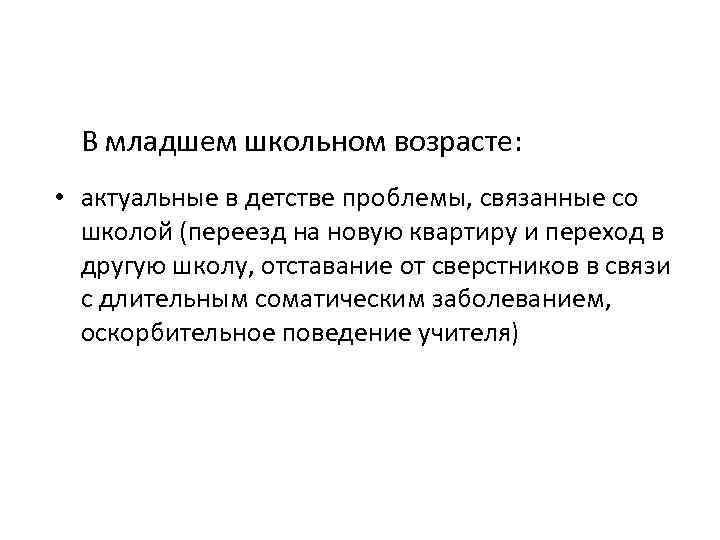 В младшем школьном возрасте: • актуальные в детстве проблемы, связанные со школой (переезд на