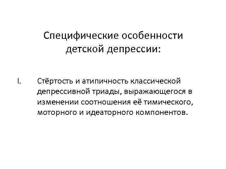 Специфические особенности детской депрессии: I. Стёртость и атипичность классической депрессивной триады, выражающегося в изменении