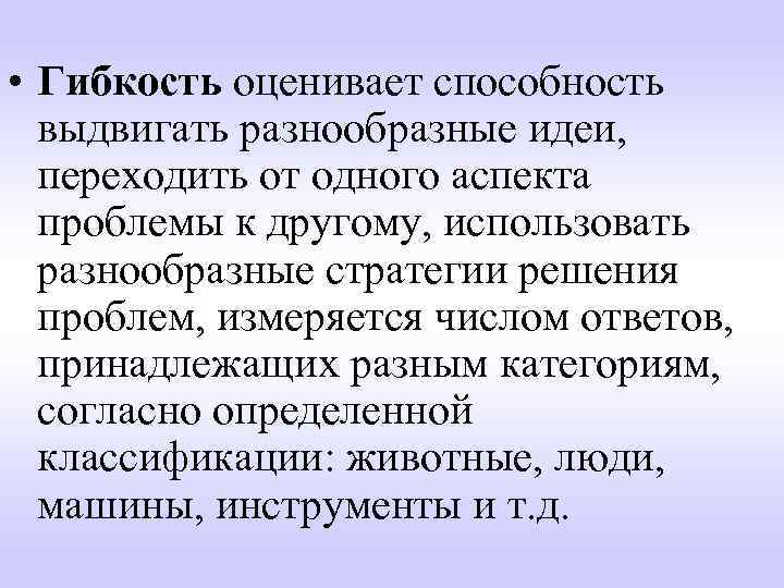  • Гибкость оценивает способность выдвигать разнообразные идеи, переходить от одного аспекта проблемы к