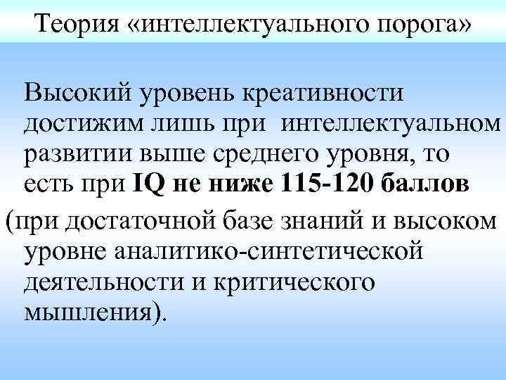 Теория «интеллектуального порога» Высокий уровень креативности достижим лишь при интеллектуальном развитии выше среднего уровня,
