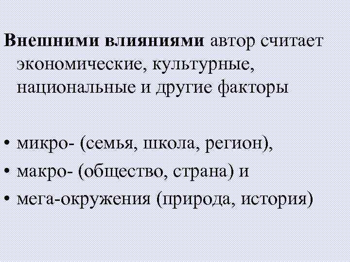 Внешними влияниями автор считает экономические, культурные, национальные и другие факторы • микро- (семья, школа,