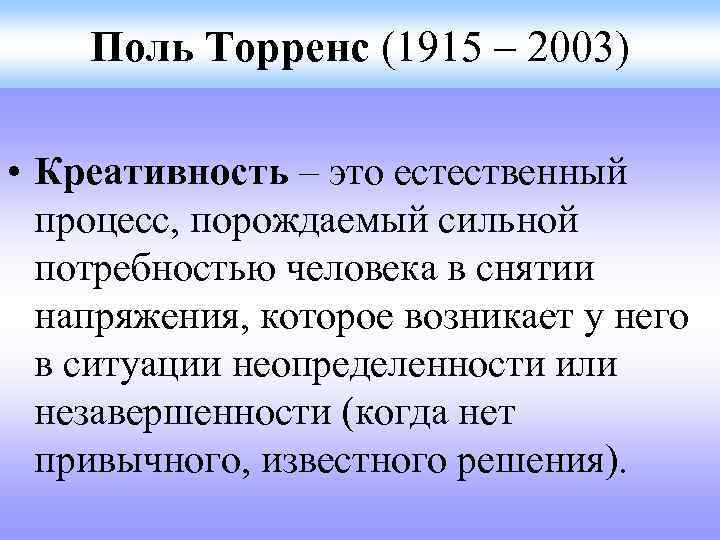 Поль Торренс (1915 – 2003) • Креативность – это естественный процесс, порождаемый сильной потребностью