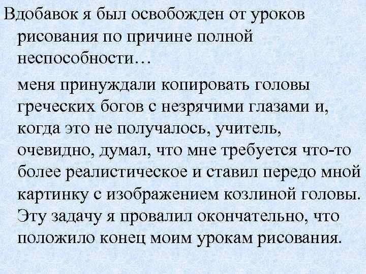 Вдобавок я был освобожден от уроков рисования по причине полной неспособности… меня принуждали копировать