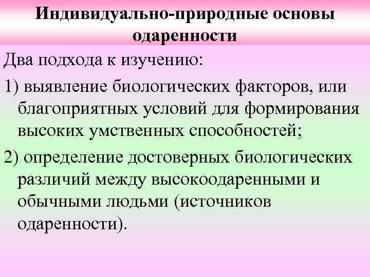 Индивидуально-природные основы одаренности Два подхода к изучению: 1) выявление биологических факторов, или благоприятных условий