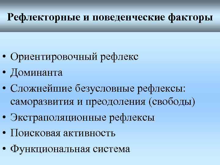 Рефлекторные и поведенческие факторы • Ориентировочный рефлекс • Доминанта • Сложнейшие безусловные рефлексы: саморазвития