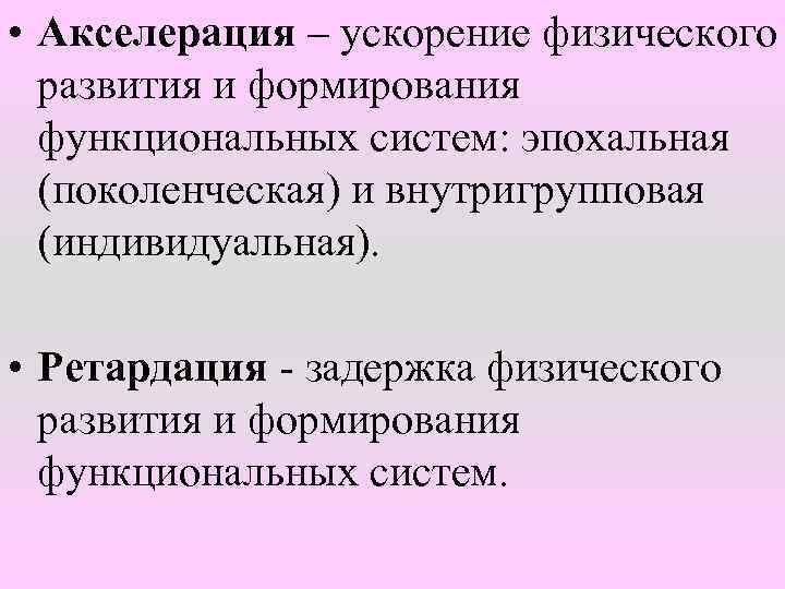  • Акселерация – ускорение физического развития и формирования функциональных систем: эпохальная (поколенческая) и