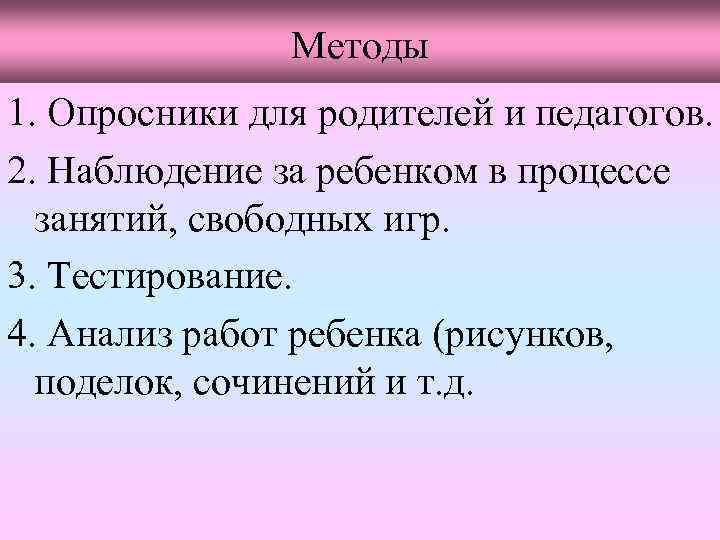 Методы 1. Опросники для родителей и педагогов. 2. Наблюдение за ребенком в процессе занятий,