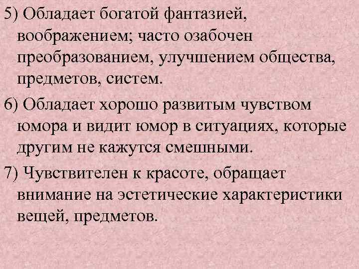 5) Обладает богатой фантазией, воображением; часто озабочен преобразованием, улучшением общества, предметов, систем. 6) Обладает