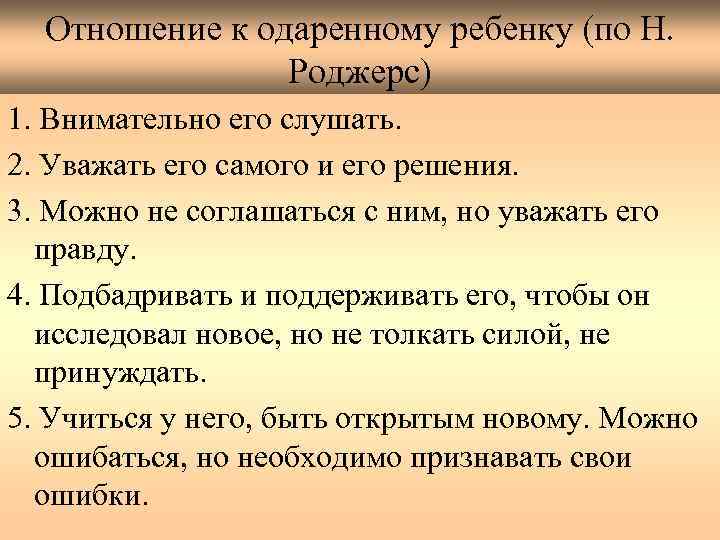 Отношение к одаренному ребенку (по Н. Роджерс) 1. Внимательно его слушать. 2. Уважать его