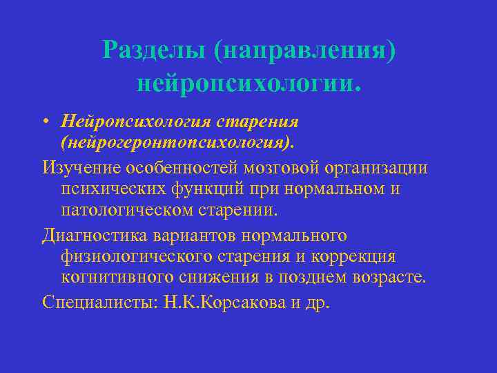 Разделы (направления) нейропсихологии. • Нейропсихология старения (нейрогеронтопсихология). Изучение особенностей мозговой организации психических функций при