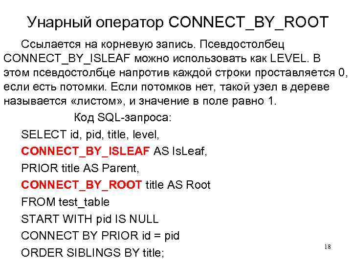 Унарный оператор CONNECT_BY_ROOT Ссылается на корневую запись. Псевдостолбец CONNECT_BY_ISLEAF можно использовать как LEVEL. В