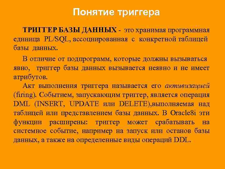Понятие триггера ТРИГГЕР БАЗЫ ДАННЫХ - это хранимая программная единица PL/SQL, ассоциированная с конкретной