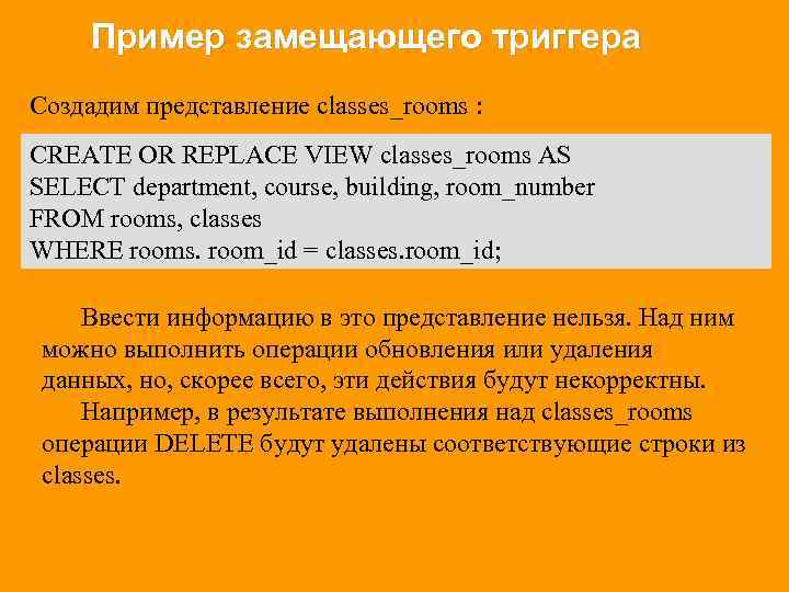 Пример замещающего триггера Создадим представление classes_rooms : CREATE OR REPLACE VIEW classes_rooms AS SELECT