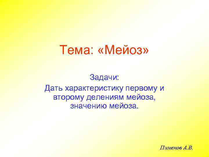 Тема: «Мейоз» Задачи: Дать характеристику первому и второму делениям мейоза, значению мейоза. Пименов А.