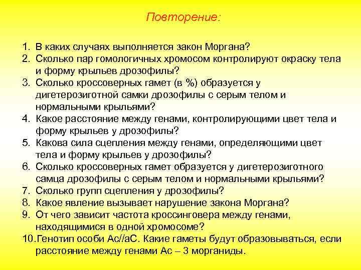 Повторение: 1. В каких случаях выполняется закон Моргана? 2. Сколько пар гомологичных хромосом контролируют