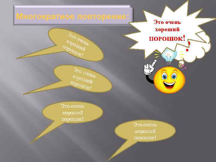 Многократное повторение: Это хор очен ь пор оший ош ок! Это очень хороший ПОРОшок!