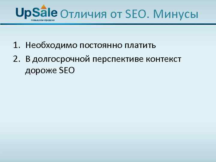 Отличия от SEO. Минусы 1. Необходимо постоянно платить 2. В долгосрочной перспективе контекст дороже