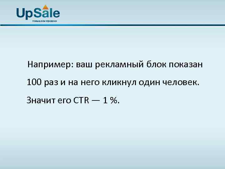  Например: ваш рекламный блок показан 100 раз и на него кликнул один человек.