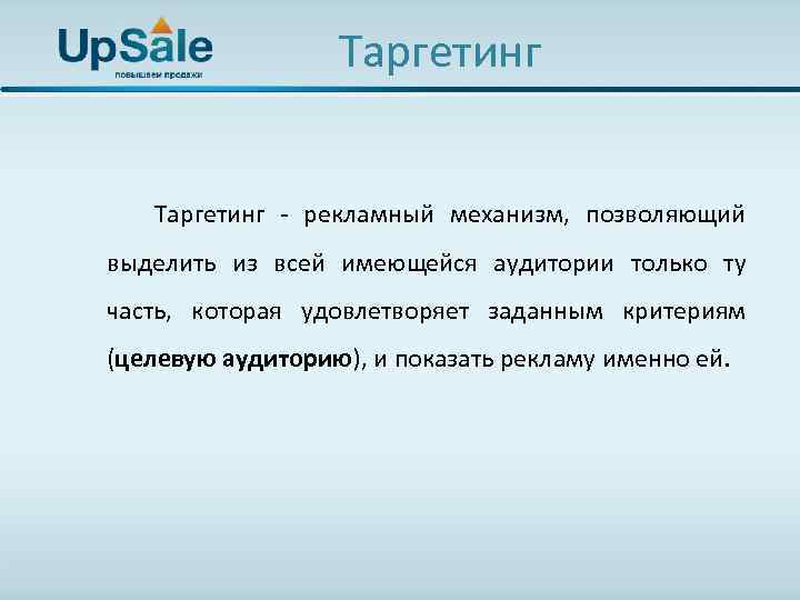 Таргетинг - рекламный механизм, позволяющий выделить из всей имеющейся аудитории только ту часть, которая