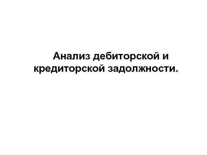 Анализ дебиторской и кредиторской задолжности. 