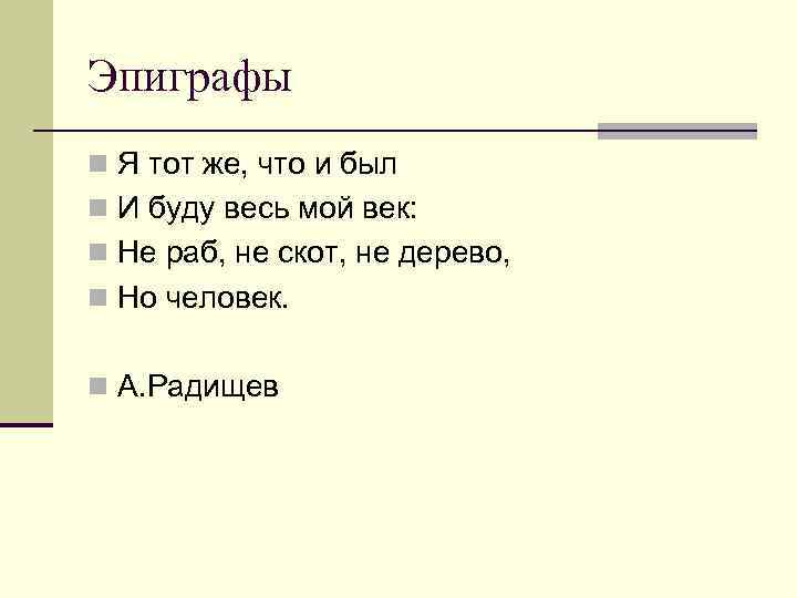 Эпиграфы n Я тот же, что и был n И буду весь мой век: