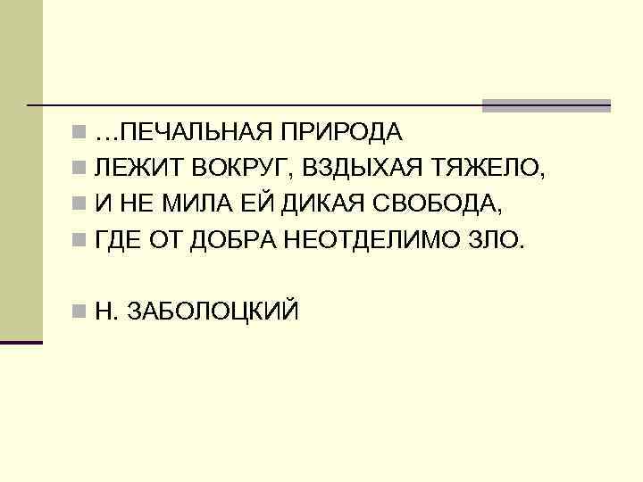 n …ПЕЧАЛЬНАЯ ПРИРОДА n ЛЕЖИТ ВОКРУГ, ВЗДЫХАЯ ТЯЖЕЛО, n И НЕ МИЛА ЕЙ ДИКАЯ