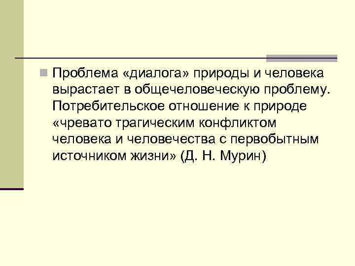 n Проблема «диалога» природы и человека вырастает в общечеловеческую проблему. Потребительское отношение к природе