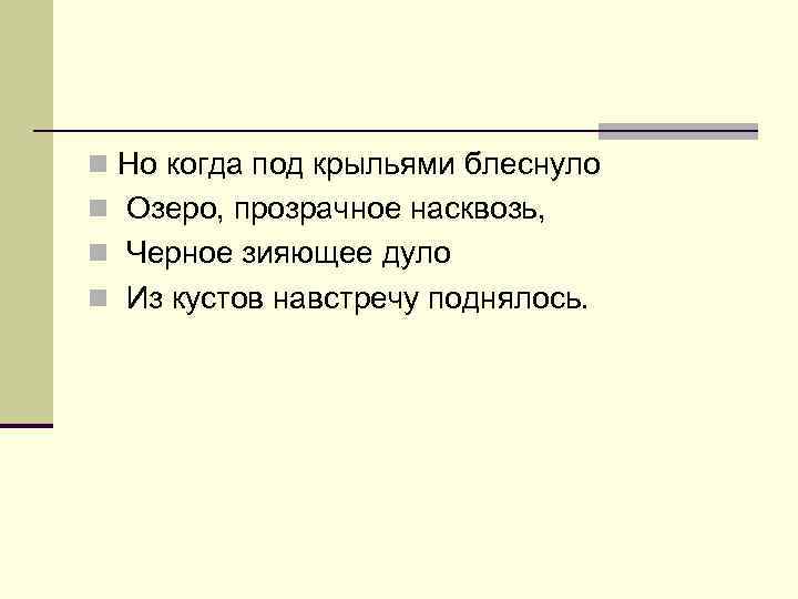 n Но когда под крыльями блеснуло n Озеро, прозрачное насквозь, n Черное зияющее дуло