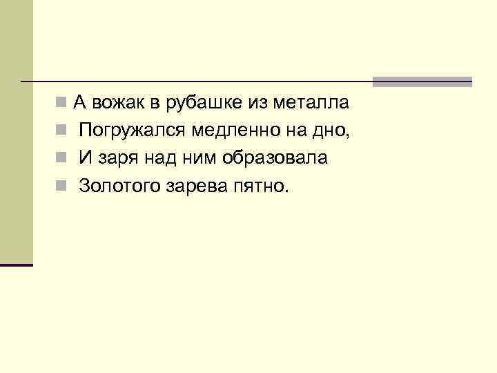 n А вожак в рубашке из металла n Погружался медленно на дно, n И