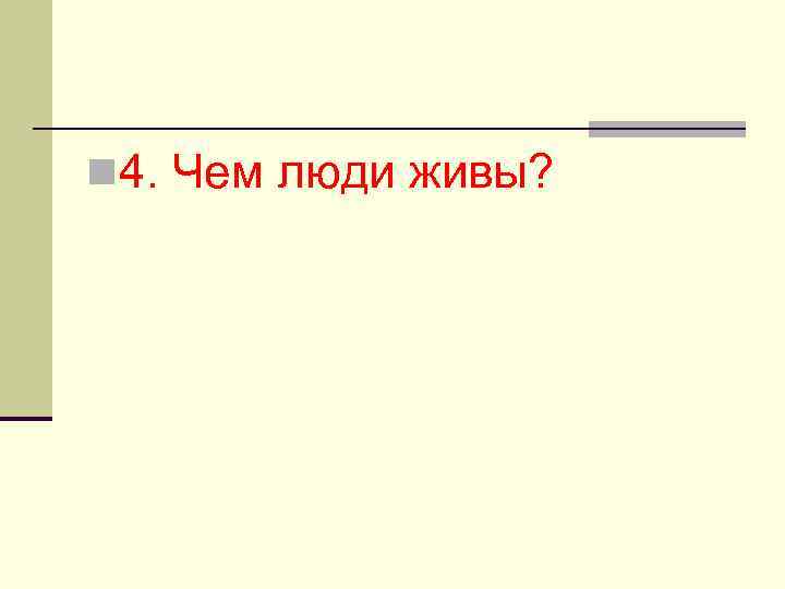 n 4. Чем люди живы? 