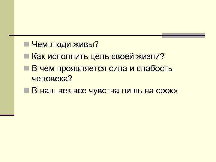 n Чем люди живы? n Как исполнить цель своей жизни? n В чем проявляется