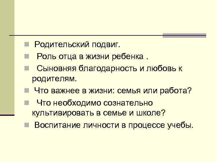 n Родительский подвиг. n Роль отца в жизни ребенка. n Сыновняя благодарность и любовь