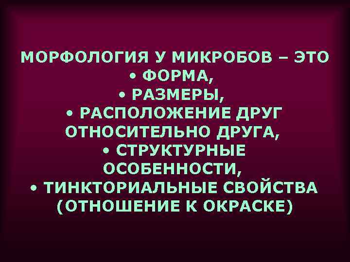 МОРФОЛОГИЯ У МИКРОБОВ – ЭТО • ФОРМА, • РАЗМЕРЫ, • РАСПОЛОЖЕНИЕ ДРУГ ОТНОСИТЕЛЬНО ДРУГА,